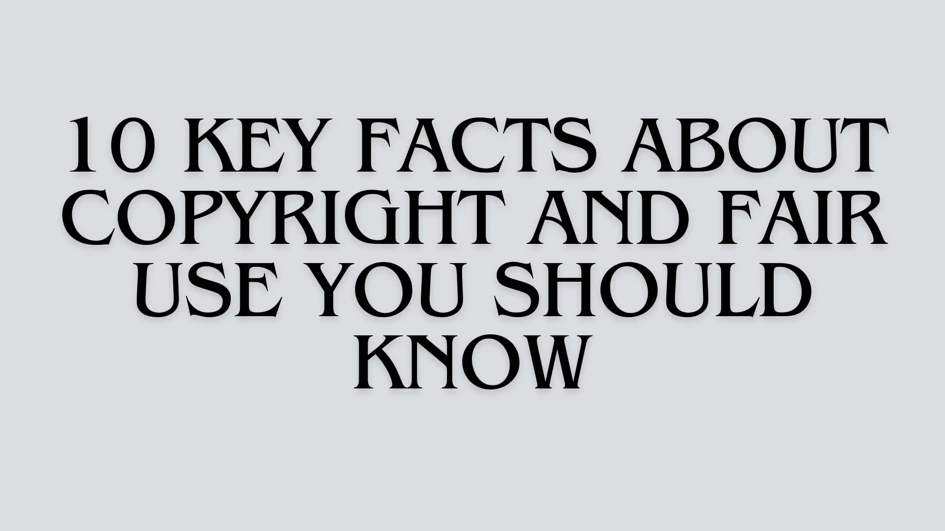 10 Key Facts About Copyright and Fair Use You Should Know