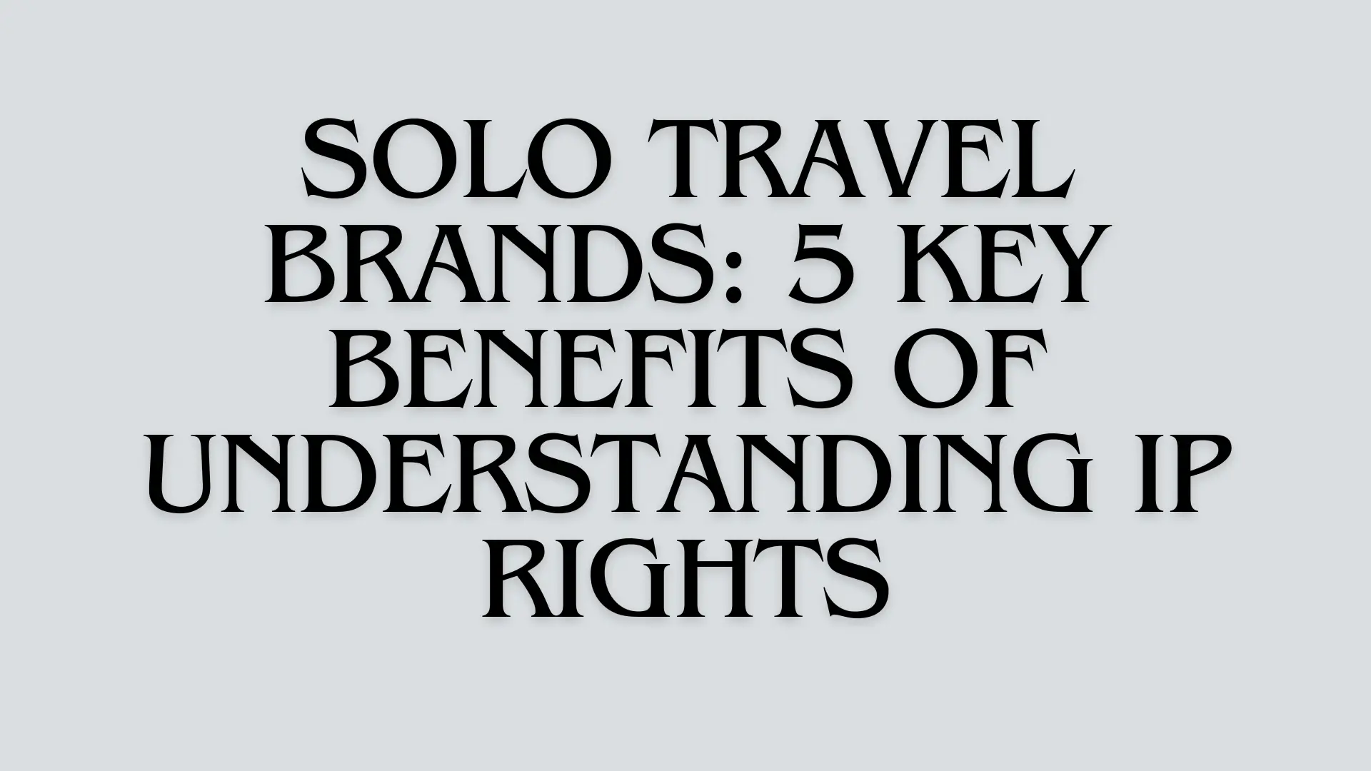 Solo Travel Brands: 5 Key Benefits of Understanding IP Rights